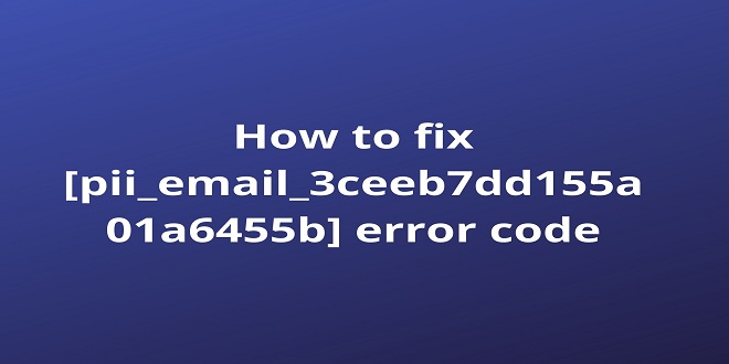 How To Fix Pii [ pii_email_3ceeb7dd155a01a6455b] Error Code
